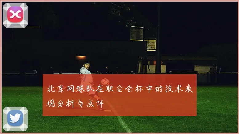 北京网球队在联合会杯中的技术表现分析与点评