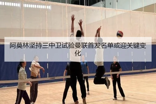 阿莫林坚持三中卫试验曼联首发名单或迎关键变化